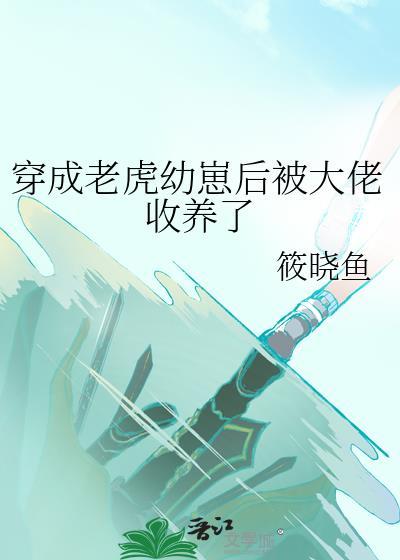 穿成老虎幼崽后被大佬收养了推文