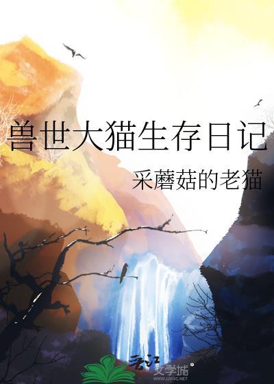 兽世大猫生存日记采蘑菇的老猫