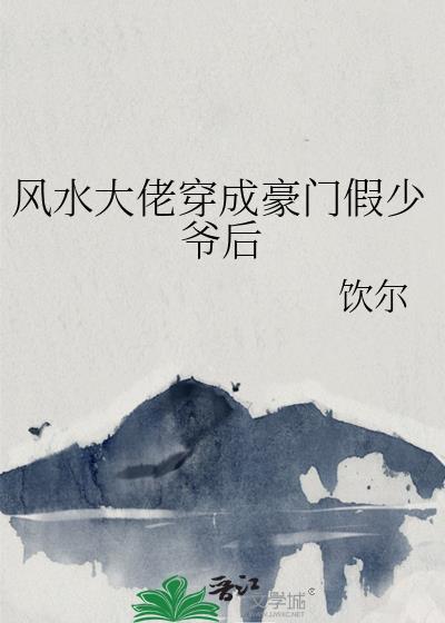 风水大佬穿成豪门假少爷后百度