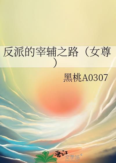 反派的宰辅之路(女尊)作者黑桃A0307免