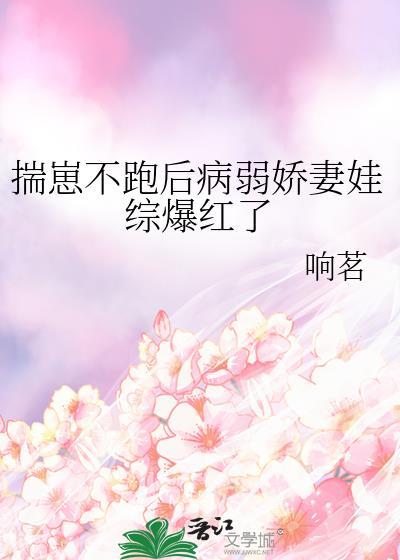 揣崽不跑后病弱娇妻娃综爆红了 作者响茗免费阅读