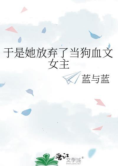 于是她放弃了当狗血文女主gl免费阅读