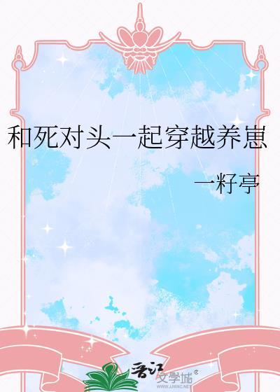 和死对头一起穿越养崽一籽亭