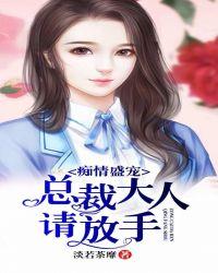 痴情盛宠总裁大人请放手免费阅读