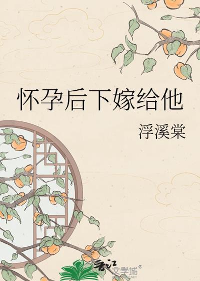 怀孕后下嫁给他by青灯免费阅读