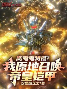 高考考特摄?我原地召唤帝皇铠甲全文免费