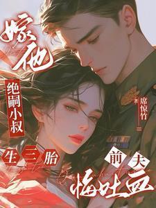 嫁他绝嗣小叔生三胎前夫悔吐血顾念念