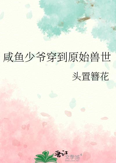 咸鱼少爷穿到原始兽世笔趣阁