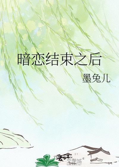 暗恋结束之后墨兔儿笔趣阁
