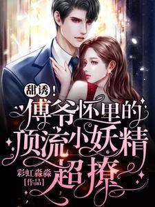 甜诱!傅爷怀里的顶流小妖精超撩颜初倾傅砚