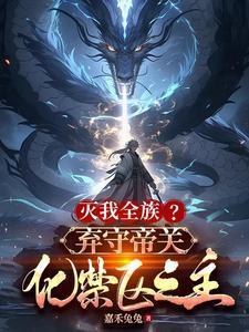 灭我全族弃守帝关化禁区之主全文阅读