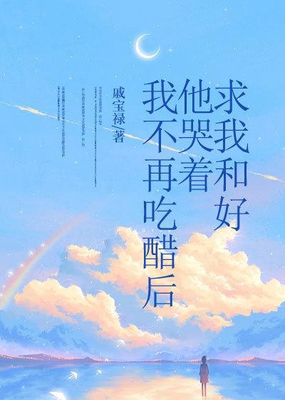 我不再吃醋后他哭着求我和好又名