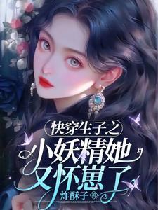 快穿生子之小妖精她又怀崽了(炸酥子)