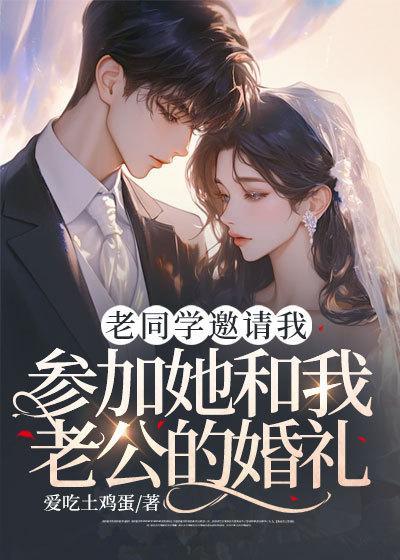 老同学邀请我参加她和我老公的婚礼短