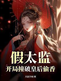 假太监开局撞破皇后偷香 天涯文相