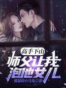 高手下山师父让我泡他女儿