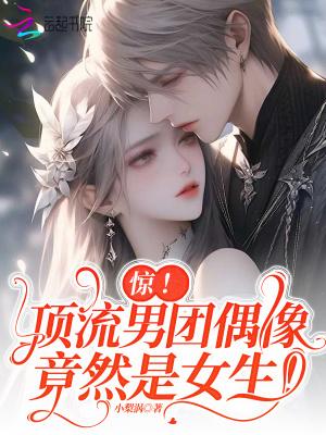 惊!顶流男团偶像竟然是女生! 作者小梨涡