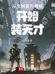 从文明晋升考核开始装天才全文在线