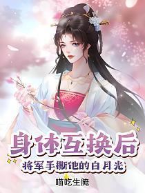 身体互换后将军手撕他的白月光TXT