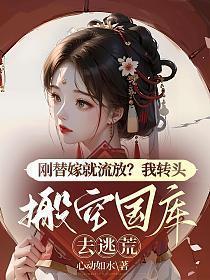 刚替嫁就流放?我转头搬空国库去逃荒