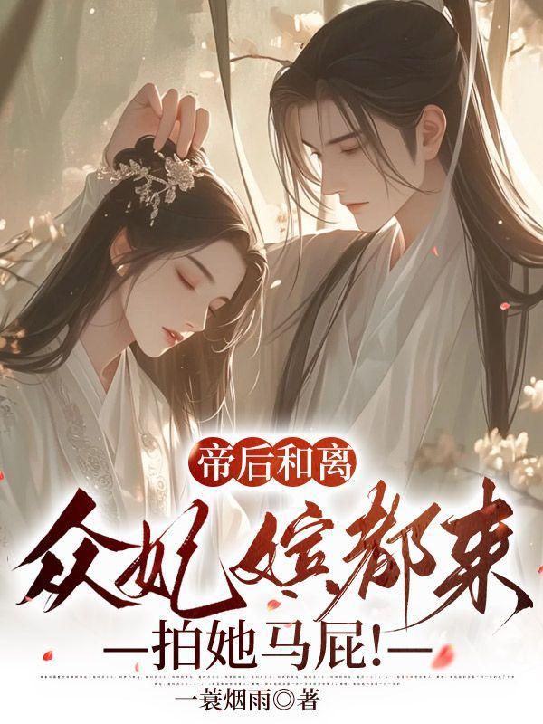 帝后和离众妃嫔都来拍她马屁主角凤九颜萧煜凤薇蔷