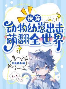 快穿动物幼崽出击萌翻全世界晋江