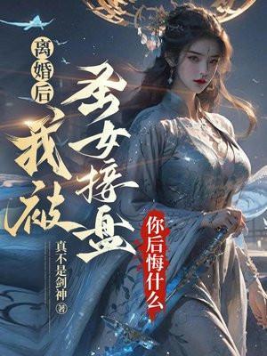 离婚后我被圣女接盘