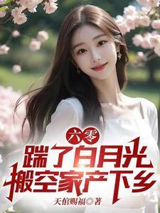 六零踹了白月光搬空家产下乡 全部章节