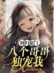 回归豪门八个哥哥独宠我小汐TXT笔趣阁