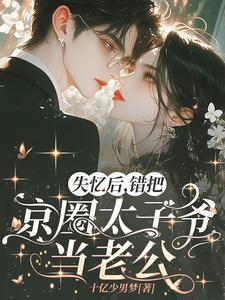 失忆后,错把京圈太子爷当老公