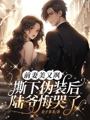 前妻美又飒,撕下伪装后陆爷悔哭了
