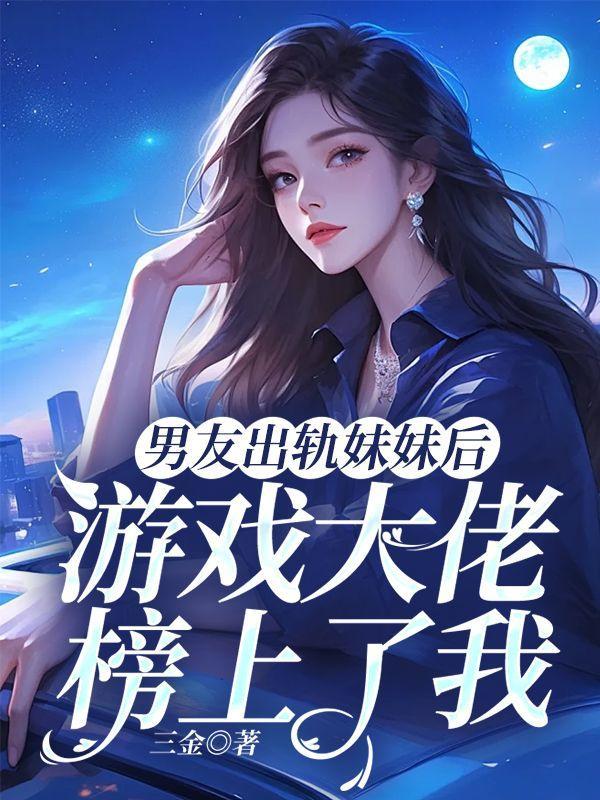 男友出轨妹妹后,游戏大佬榜上了我
