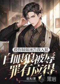 救你妹妹诬告我入狱,白眼狼被辱罪有应得