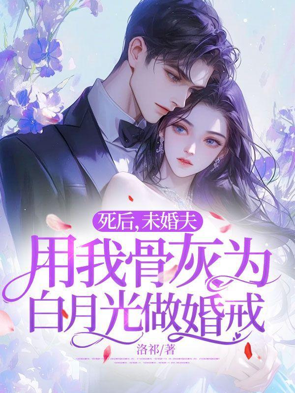 死后,未婚夫用我骨灰为白月光做婚戒