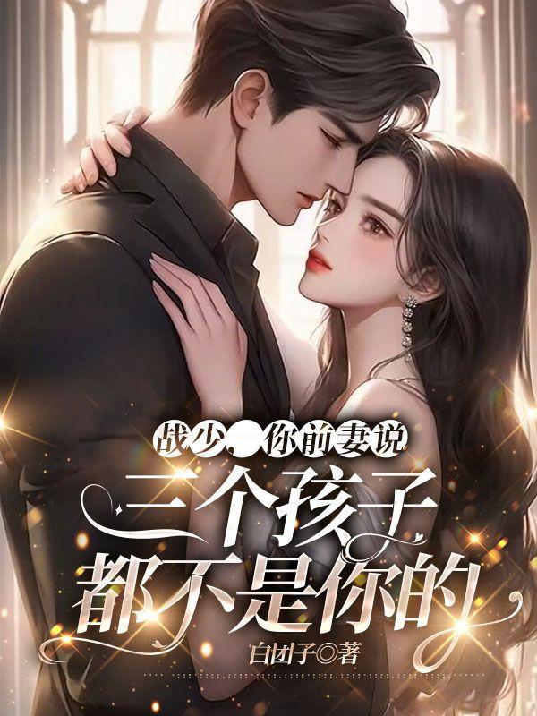 战少,你前妻说三个孩子都不是你的