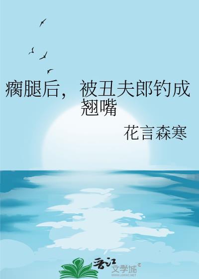 瘸腿后,被丑夫郎钓成翘嘴