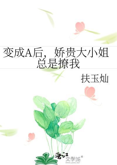 变成A后,娇贵大小姐总是撩我