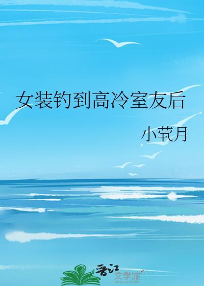 女装钓到高冷室友后