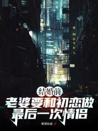 结婚前,老婆要和初恋做最后一次情侣