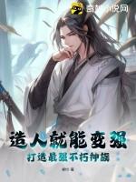 造人就能变强,打造最强不朽神族