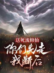 送死流修仙，你们先走我断后