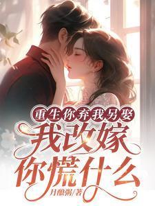 重生你弃我另娶,我改嫁你慌什么