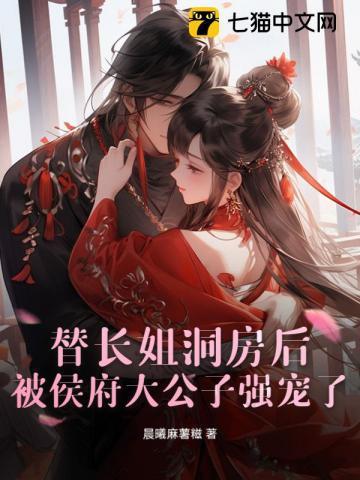 替长姐洞房后,被侯府大公子强宠了