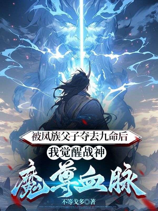 被凤族父子夺去九命后,我觉醒战神魔尊血脉
