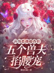 满级恶雌超香软,五个兽夫掐腰宠