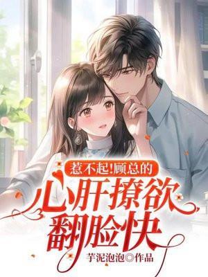 惹不起!顾总的心肝撩欲翻脸快