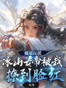 魔道反派,冰山女帝被我撩到脸红