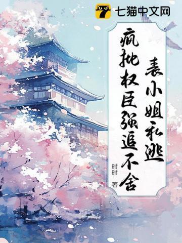 表小姐私逃,疯批权臣强追不舍