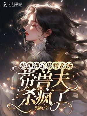 恶雌绑定男频系统:带兽夫杀疯了