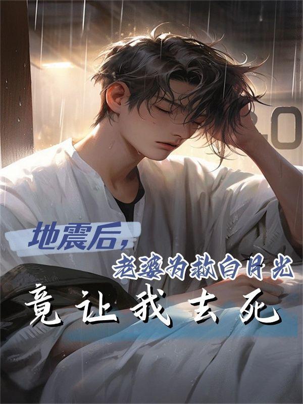 地震后,老婆为救白月光竟让我去死